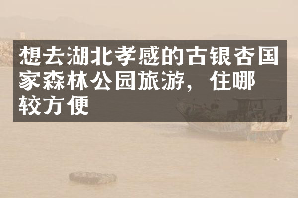 想去湖北孝感的古银杏国家森林公园旅游，住哪比较方便