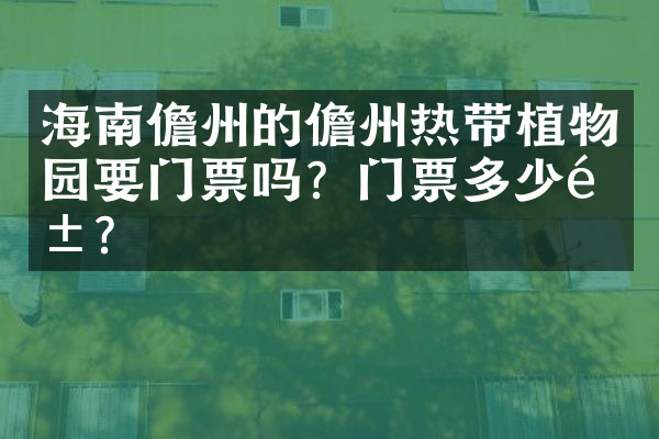 海南儋州的儋州热带植物园要门票吗？门票多少钱？