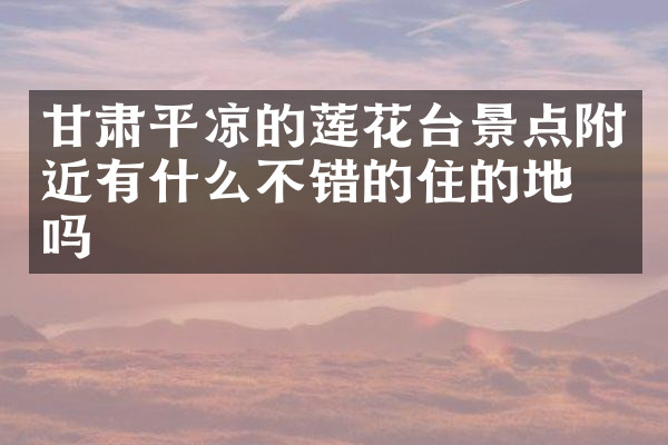 甘肃平凉的莲花台景点附近有什么不错的住的地方吗
