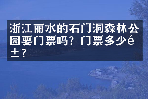 浙江丽水的石门洞森林公园要门票吗？门票多少钱？