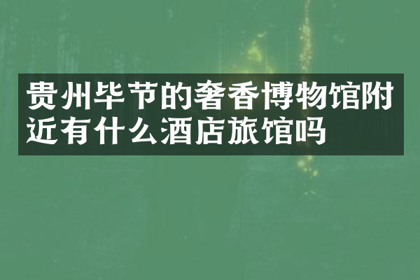 贵州毕节的奢香博物馆附近有什么酒店旅馆吗
