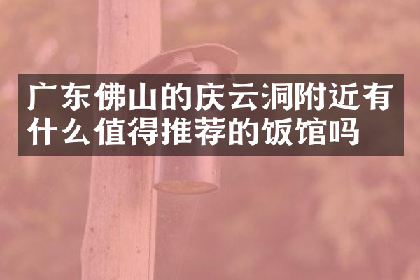 广东佛山的庆云洞附近有什么值得推荐的饭馆吗