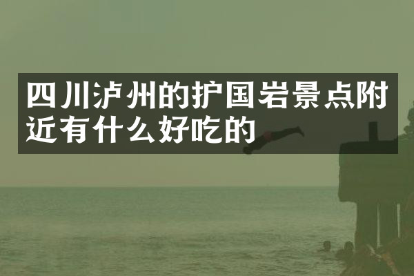 四川泸州的护国岩景点附近有什么好吃的