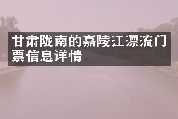 甘肃陇南的嘉陵江漂流门票信息详情