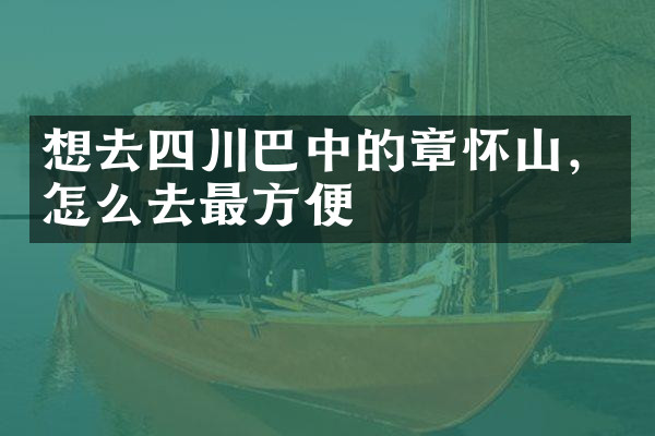 想去四川巴中的章怀山，怎么去最方便