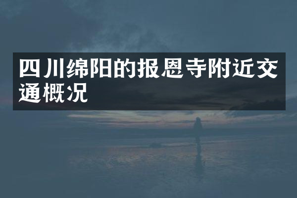 四川绵阳的报恩寺附近交通概况