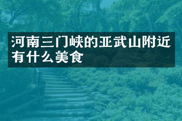 河南三门峡的亚武山附近有什么美食