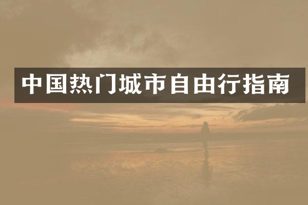 中国热门城市自由行指南