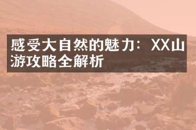感受大自然的魅力：XX山旅游攻略全解析