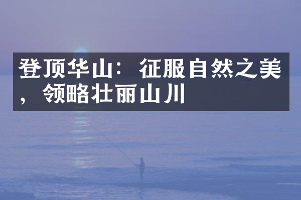 登顶华山：征服自然之美，领略壮丽山川