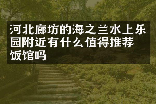 河北廊坊的海之兰水上乐园附近有什么值得推荐的饭馆吗