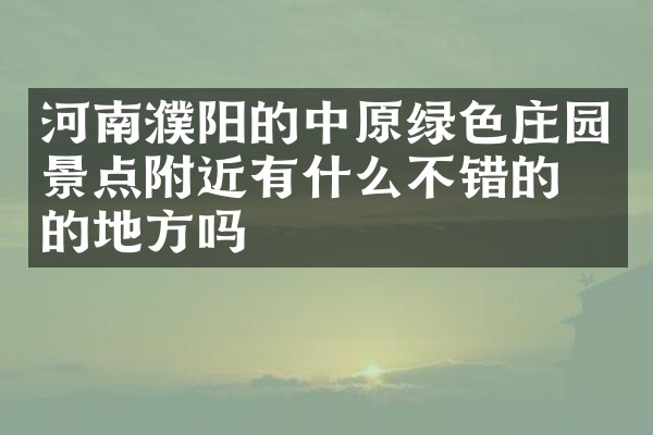 河南濮阳的中原绿色庄园景点附近有什么不错的住的地方吗