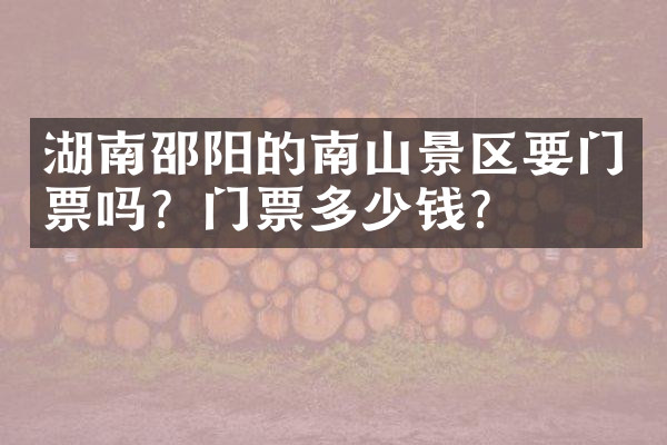 湖南邵阳的南山景区要门票吗？门票多少钱？