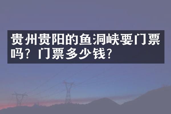 贵州贵阳的鱼洞峡要门票吗？门票多少钱？