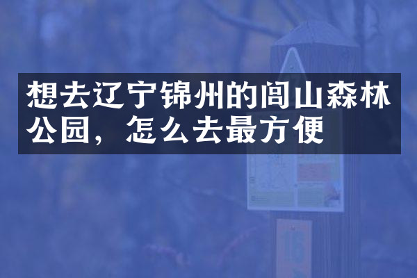 想去辽宁锦州的闾山森林公园，怎么去最方便