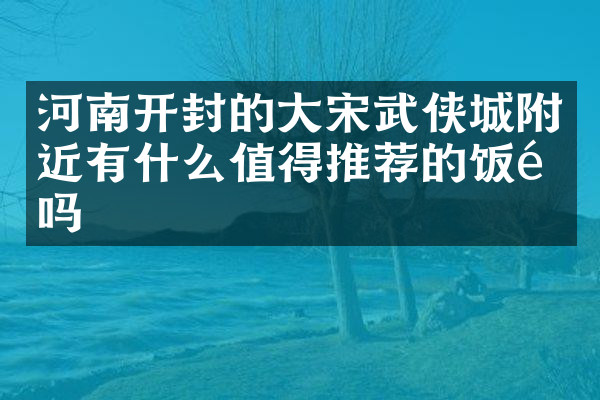 河南开封的大宋武侠城附近有什么值得推荐的饭馆吗