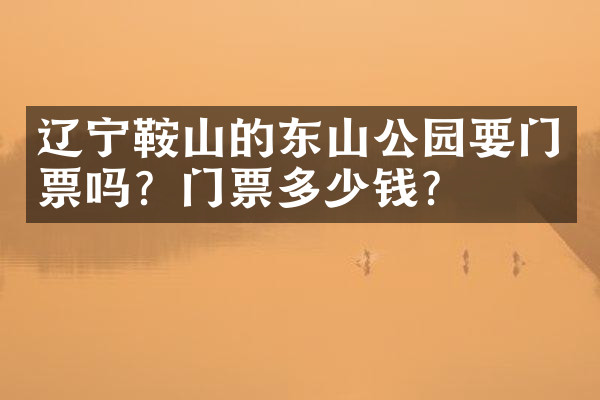 辽宁鞍山的东山公园要门票吗？门票多少钱？
