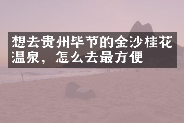 想去贵州毕节的金沙桂花温泉，怎么去最方便