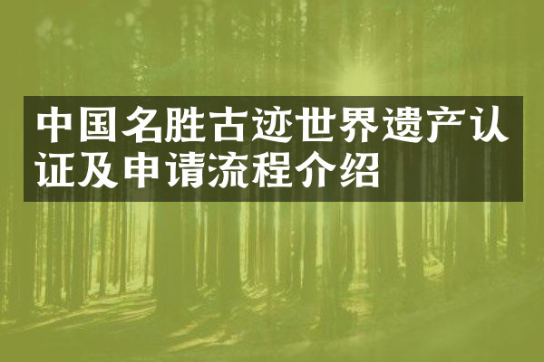 中国名胜古迹世界遗产认证及申请流程介绍