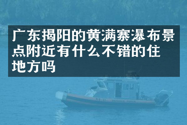 广东揭阳的黄满寨瀑布景点附近有什么不错的住的地方吗