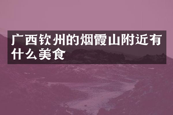 广西钦州的烟霞山附近有什么美食