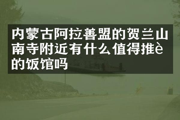 内蒙古阿拉善盟的贺兰山南寺附近有什么值得推荐的饭馆吗