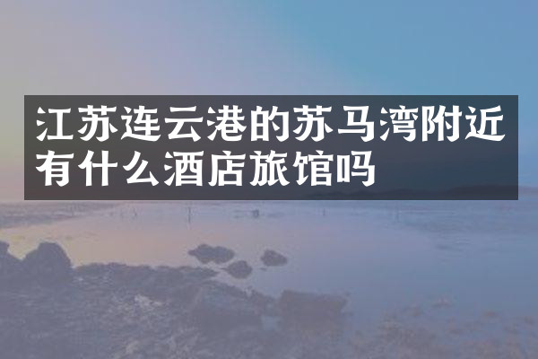 江苏连云港的苏马湾附近有什么酒店旅馆吗