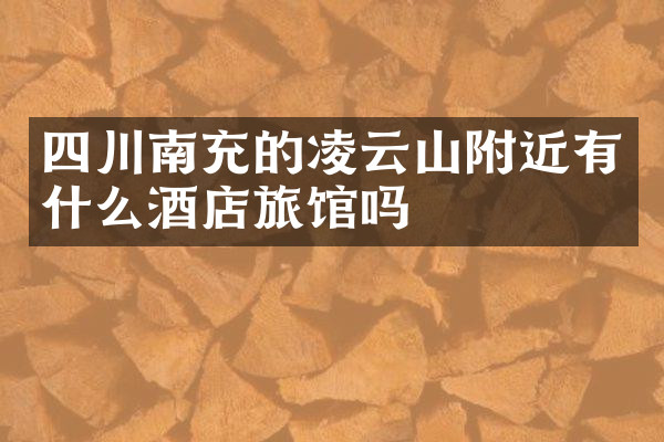四川南充的凌云山附近有什么酒店旅馆吗