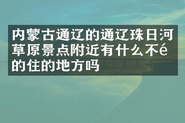 内蒙古通辽的通辽珠日河草原景点附近有什么不错的住的地方吗