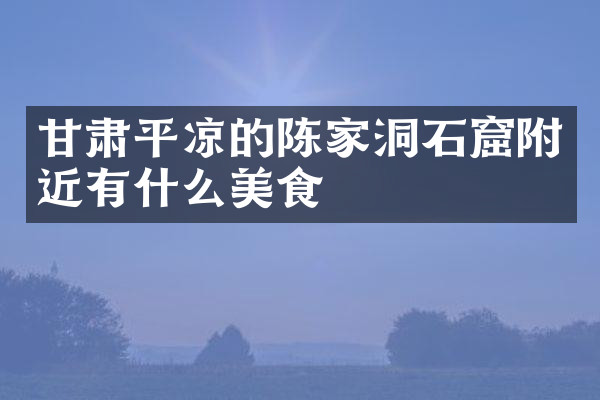 甘肃平凉的陈家洞石窟附近有什么美食