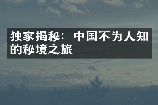 独家揭秘：中国不为人知的秘境之旅