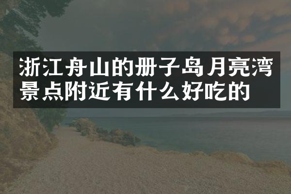 浙江舟山的册子岛月亮湾景点附近有什么好吃的