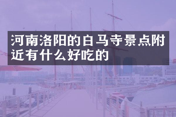河南洛阳的白马寺景点附近有什么好吃的