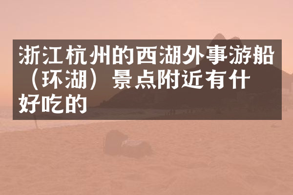 浙江杭州的西湖外事游船（环湖）景点附近有什么好吃的