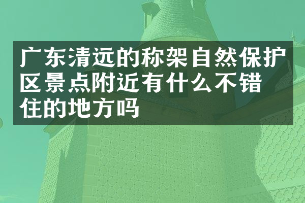 广东清远的称架自然保护区景点附近有什么不错的住的地方吗