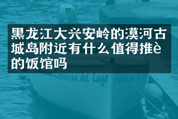 黑龙江大兴安岭的漠河古城岛附近有什么值得推荐的饭馆吗