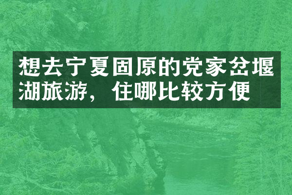 想去宁夏固原的党家岔堰湖旅游，住哪比较方便