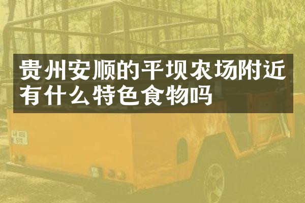 贵州安顺的平坝农场附近有什么特色食物吗