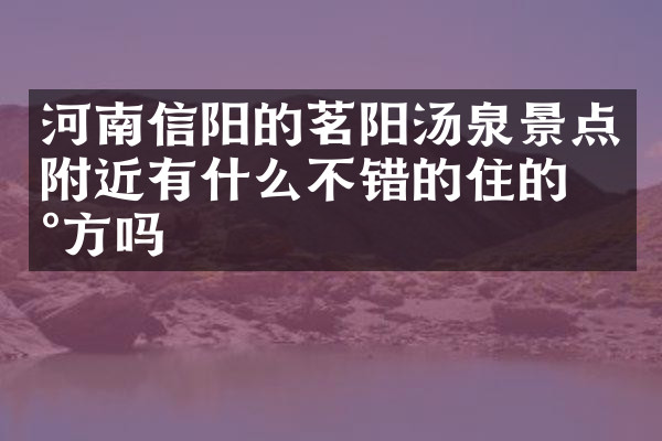 河南信阳的茗阳汤泉景点附近有什么不错的住的地方吗