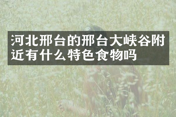 河北邢台的邢台大峡谷附近有什么特色食物吗