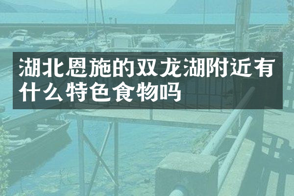 湖北恩施的双龙湖附近有什么特色食物吗
