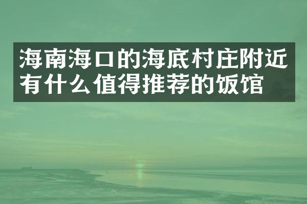 海南海口的海底村庄附近有什么值得推荐的饭馆吗