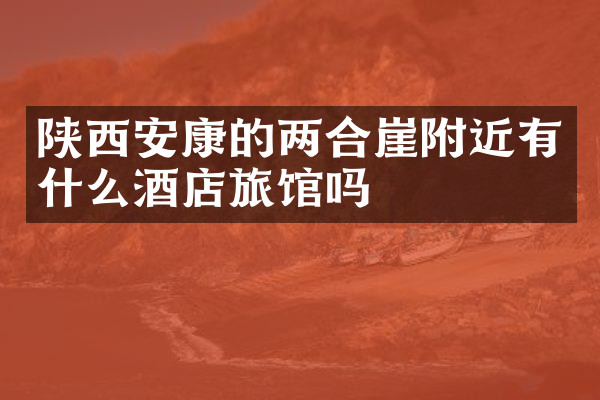 陕西安康的两合崖附近有什么酒店旅馆吗