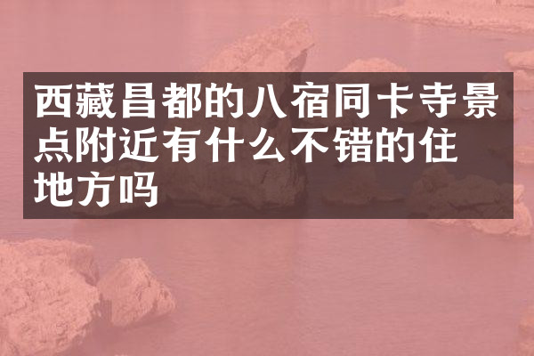 西藏昌都的八宿同卡寺景点附近有什么不错的住的地方吗