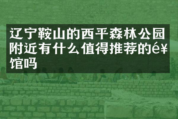 辽宁鞍山的西平森林公园附近有什么值得推荐的饭馆吗