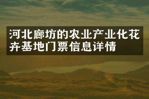 河北廊坊的农业产业化花卉基地门票信息详情
