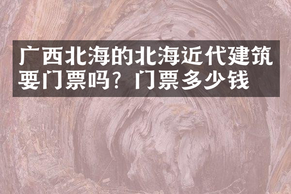 广西北海的北海近代建筑要门票吗？门票多少钱？
