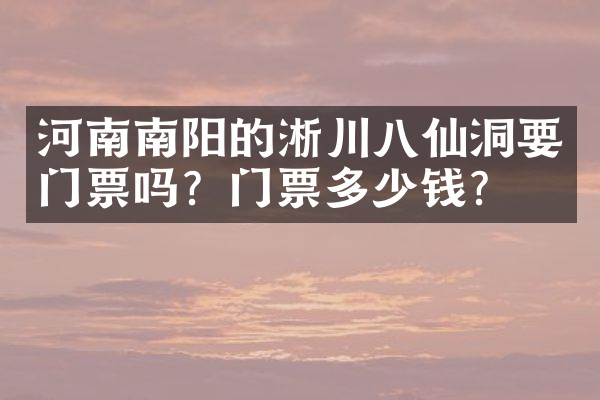 河南南阳的淅川八仙洞要门票吗？门票多少钱？
