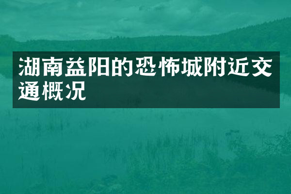 湖南益阳的恐怖城附近交通概况