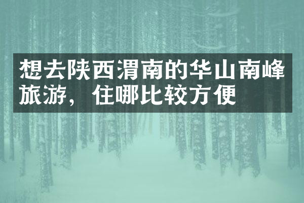 想去陕西渭南的华山南峰旅游，住哪比较方便